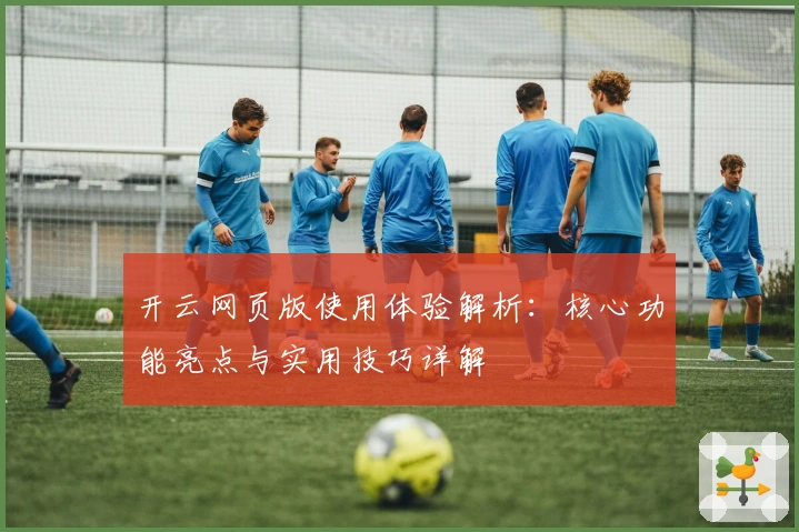 开云网页版使用体验解析:核心功能亮点与实用技巧详解