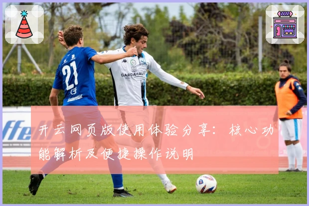 开云网页版使用体验分享：核心功能解析及便捷操作说明