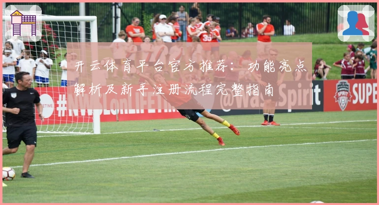 开云体育平台官方推荐:功能亮点解析及新手注册流程完整指南