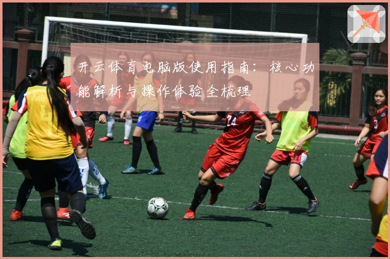 开云体育电脑版使用指南：核心功能解析与操作体验全梳理