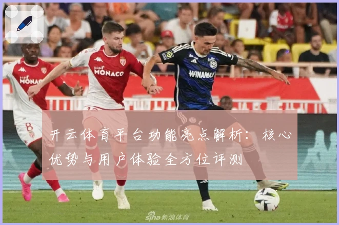 开云体育平台功能亮点解析：核心优势与用户体验全方位评测