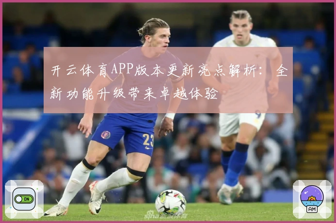 开云体育APP版本更新亮点解析：全新功能升级带来卓越体验