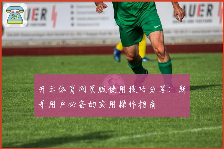 开云体育网页版使用技巧分享:新手用户必备的实用操作指南