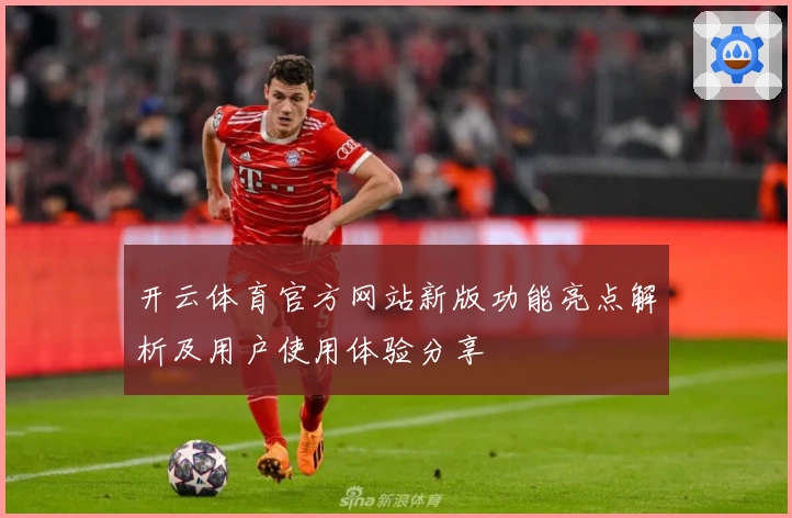 开云体育官方网站新版功能亮点解析及用户使用体验分享