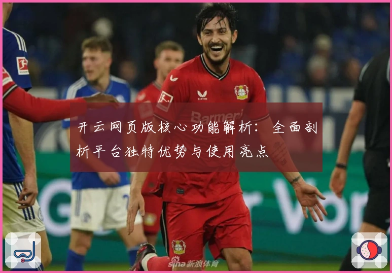 开云网页版核心功能解析:全面剖析平台独特优势与使用亮点