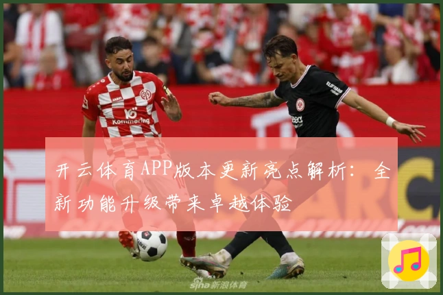 开云体育APP版本更新亮点解析:全新功能升级带来卓越体验