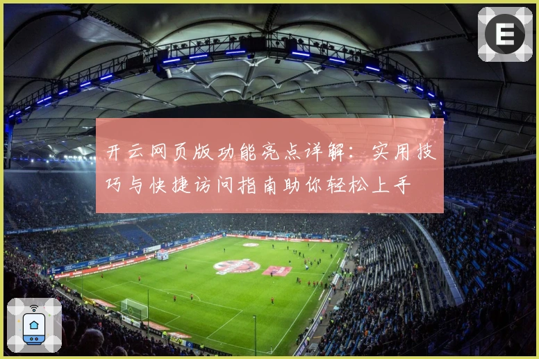 开云网页版功能亮点详解：实用技巧与快捷访问指南助你轻松上手