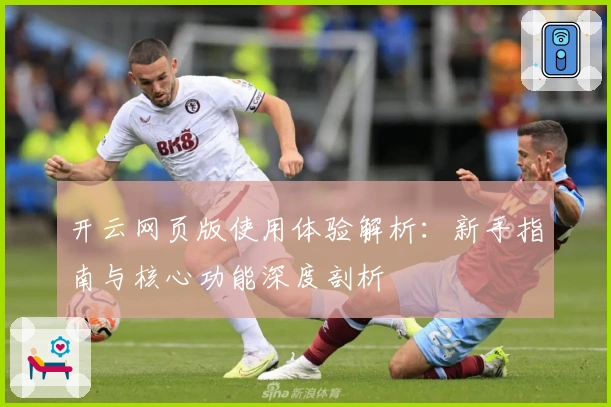 开云网页版使用体验解析:新手指南与核心功能深度剖析
