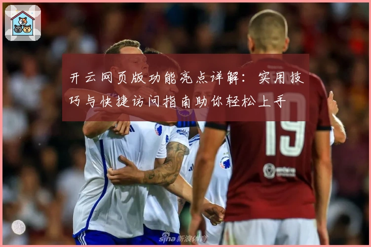 开云网页版功能亮点详解:实用技巧与快捷访问指南助你轻松上手