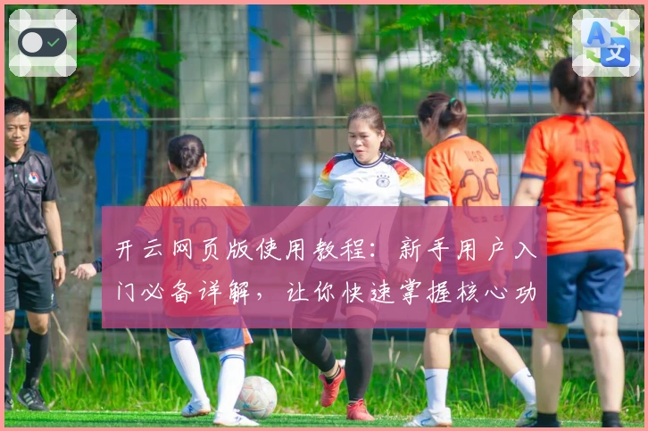 开云网页版使用教程：新手用户入门必备详解，让你快速掌握核心功能