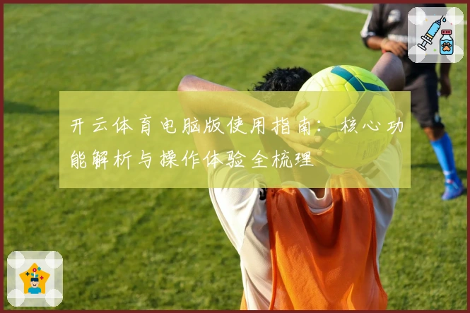 开云体育电脑版使用指南:核心功能解析与操作体验全梳理