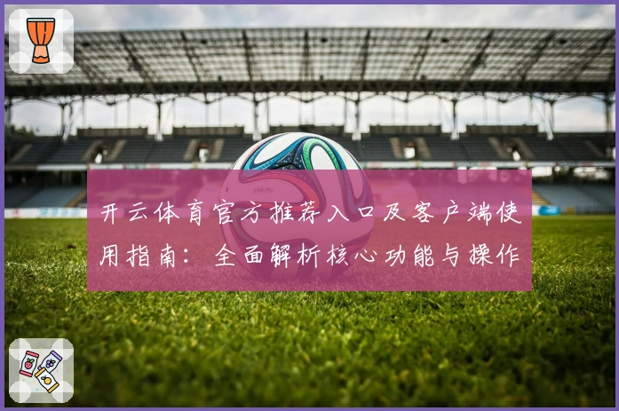 开云体育官方推荐入口及客户端使用指南：全面解析核心功能与操作体验