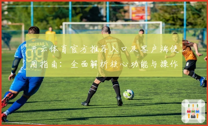 开云体育官方推荐入口及客户端使用指南:全面解析核心功能与操作体验
