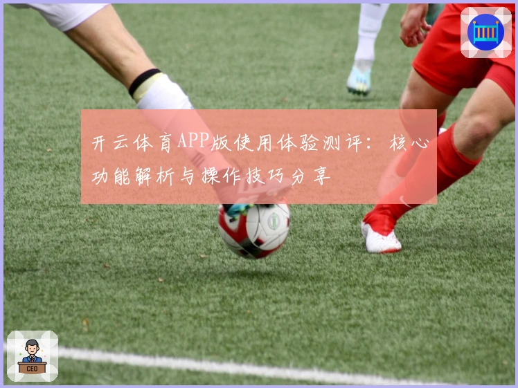 开云体育APP版使用体验测评：核心功能解析与操作技巧分享