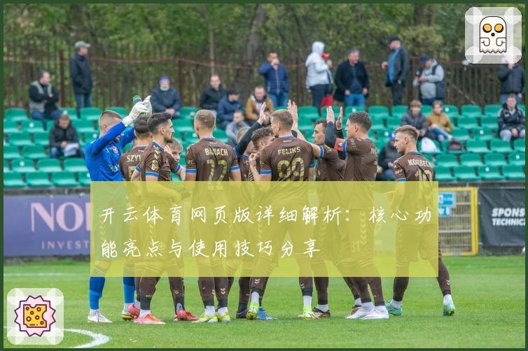 开云体育网页版详细解析:核心功能亮点与使用技巧分享